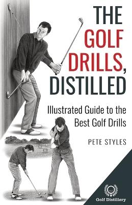 The Golf Drills, Distilled: Illustrated Guide to the Best Golf Drills - Pete Styles - cover