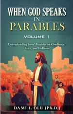 When God Speaks in Parables (Volume 1): Understanding Jesus' Parables on Obedience, Faith, and Holiness