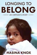 Longing to Belong: An Orphan's Story of an Inspirational Adoptee's Journey with Challenging Beginnings, Resilience, Truth