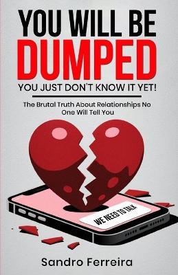 You Will Be Dumped... You Just Don't Know It Yet!: The Brutal Truth About Relationships No One Will Tell You and What to Do Next - Sandro Ferreira - cover
