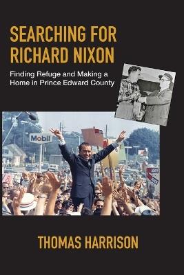 Searching for Richard Nixon: Finding Refuge and Making a Home in Prince Edward County - Thomas Harrison - cover