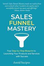 Sales Funnel Mastery: Your Step-by-Step Blueprint to Launching Your Products and Services with Success