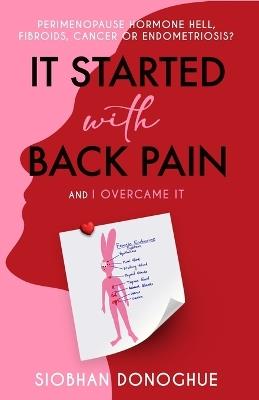 It Started with Back Pain and I Overcame It: Perimenopause, Hormone Hell, Fibroids, Cancer or Endometriosis? - Siobhan Donoghue - cover