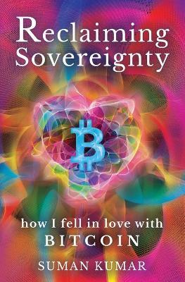Reclaiming Sovereignty: How I Fell in Love with BITCOIN - Suman Kumar - cover