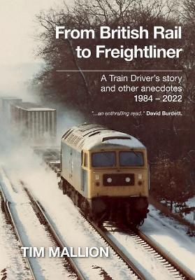 From British Rail to Freightliner: A Train Driver's story and other anecdotes 1984 - 2022 - Tim Mallion - cover