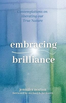 Embracing Brilliance: Contemplations on liberating our True Nature - Jennifer Norton - cover