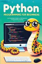 Python Programming for Beginners: An Illustrated Guide to Starting your Programming Journey