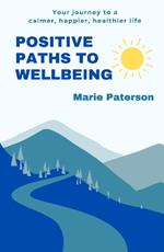 Positive Paths to Wellbeing: Your journey to a calmer, happier, healthier life