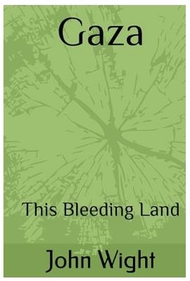 Gaza: This Bleeding Land - John Wight - cover