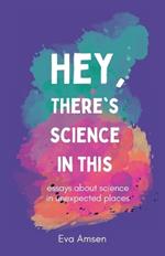 Hey, There's Science In This: Essays about science in unexpected places