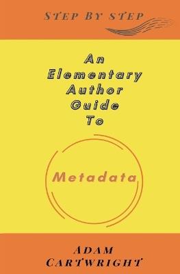 An Elementary Author Guide To: Metadata - Adam Cartwright - cover