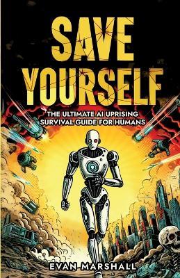 Save Yourself: The Ultimate AI Uprising Survival Guide for Humans - Evan Marshall - cover