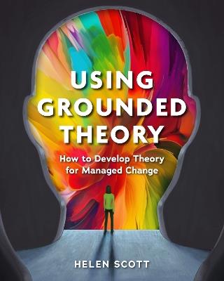 Using Grounded Theory: How to Develop Theory for Managed Change - Helen Scott - cover