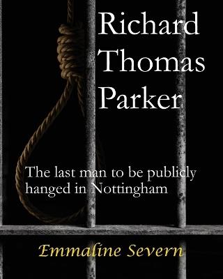 Richard Thomas Parker - the last man to be publicly hanged in Nottingham - Emmaline Severn - cover