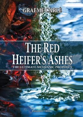 The Red Heifer's Ashes: The Ultimate Messianic Prophecy - Graeme D Carle - cover