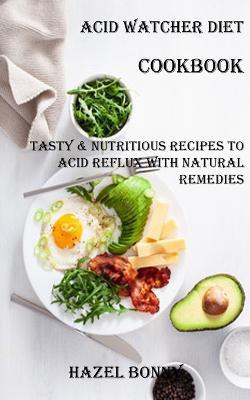 Acid Watcher Diet Cookbook: Tasty & Nutritious Recipes to Acid Reflux With Natural Remedies - Hazel Bonny - cover