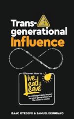 Transgenerational Influence: Discover how to live, lead and leave an unforgettable impact on your generation and the ones to come