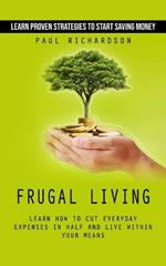 Frugal Living: Learn Proven Strategies to Start Saving Money (Learn How to Cut Everyday Expenses in Half and Live Within Your Means)