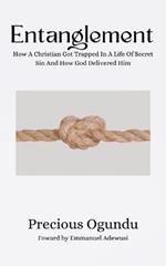 Entanglement: How A Christian Got Trapped In A Life Of Secret Sin And How God Delivered Him