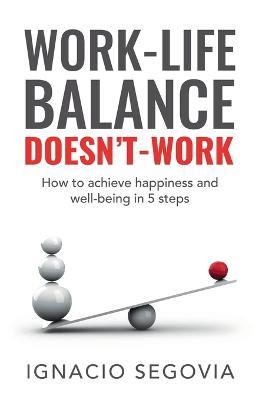 Work-Life Balance Doesn't Work: How to achieve happiness and well-being in 5 steps - Ignacio Segovia - cover