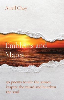 Emblems and Mares: 50 poems to stir the senses, inspire the mind and hearken the soul - Ariell Choy - cover