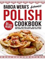 Babcia Wera's Authentic Polish Cookbook: Discover 91 Simple Recipes to Cook Traditional Dishes, Master Pierogis, Make Cabbage Rolls And Create Comfort Food At Home