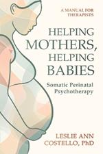 Helping Mothers, Helping Babies: Somatic Perinatal Psychotherapy