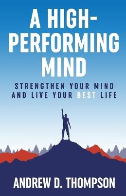 A High-Performing Mind: Strengthen Your Mind and Live Your Best Life - Andrew D Thompson - cover