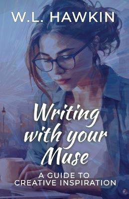 Writing with your Muse: A Guide to Creative Inspiration - W L Hawkin - cover
