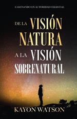 De La Visión Natural a La Visión Sobrenatural: Caminando En Autoridad Celestial