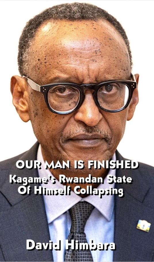 Our Man Is Finished: Kagame's Rwandan State of Himself Collapsing