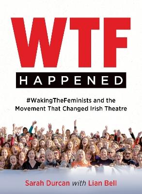 WTF Happened: #WakingTheFeminists and the Movement that Changed Irish Theatre - Sarah Durcan - cover