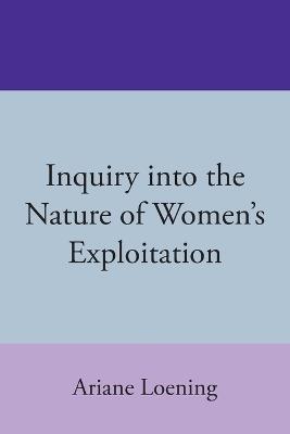 Inquiry into the Nature of Women's Exploitation - Ariane Loening - cover