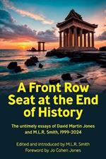A Front Row Seat at the End of History: The untimely essays of David Martin Jones and M.L.R. Smith, 1999-2024