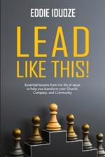 Lead Like This!: Essential lessons from the life of Jesus to help you transform your Church, Company, and Community