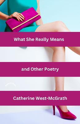 What She Really Means and Other Poetry - Catherine West-McGrath - cover
