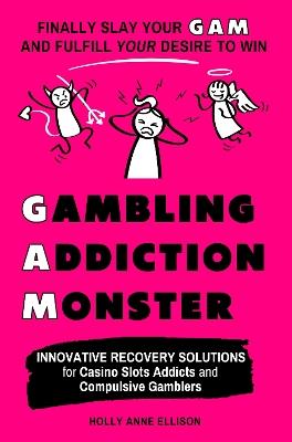 Gambling Addiction Monster: Innovative Recovery Solutions for Casino Slots Addicts and Compulsive Gamblers - Holly Anne Ellison - cover