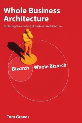 Whole Business Architecture: Exploring the context of Business Architecture - Tom Graves - cover