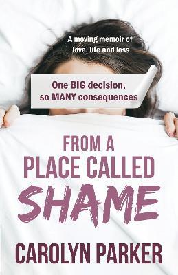 From a Place Called Shame: A moving memoir of love, life and loss: One BIG decision, so MANY consequences - Carolyn Parker - cover