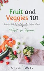 Fruit and Veggies 101 - Salad Vegetables: Gardening Guide On How To Grow The Freshest & Ripest Salad Vegetables (Perfect For Beginners)