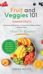 Fruit & Veggies 101 - Summer Fruits: Gardening Guide On How To Grow The Freshest & Ripest Summer Fruits (Perfect for Beginners) Includes: Fruit Salad, Smoothies & Fruit Juices Recipes