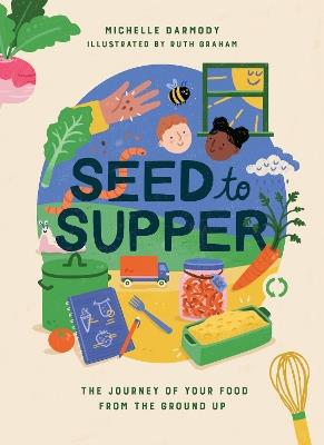 Seed to Supper: The Journey of Your Food from the Ground Up - Michelle Darmody - cover