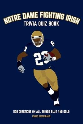 Notre Dame Fighting Irish Trivia Quiz Book: 500 Questions on all Things Blue and Gold - Chris Bradshaw - cover