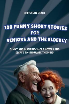 100 Funny Short Stories for Seniors and the Elderly: Funny and Inspiring Short Novels and Essays to Stimulate the Mind - Christian Stahl - cover