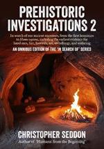 Prehistoric Investigations 2: In search of our ancient ancestors, from the first hominins to Homo sapiens, including the earliest evidence for hand axes, fire, funerals, art, metallurgy, and seafaring