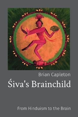 Siva's Brainchild: From Hinduism to the Brain - Brian Capleton - cover