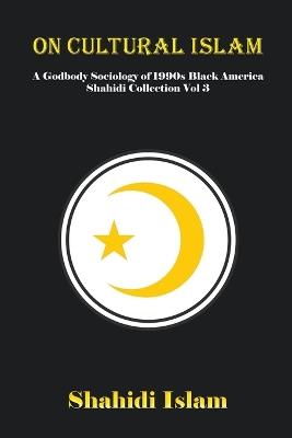 On Cultural Islam: A Godbody Sociology of 1990s Black America Shahidi Collection Vol 3 - Shahidi Islam - cover