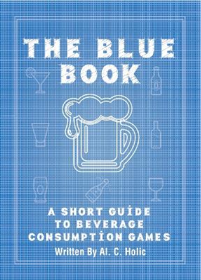 The Blue Book: A Short Guide To Beverage Consumption Games - Al Holic - cover