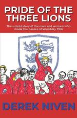 Pride of the Three Lions: The untold story of the men and women who made the heroes of Wembley 1966