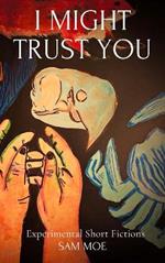 I Might Trust You: Experimental Short Fictions